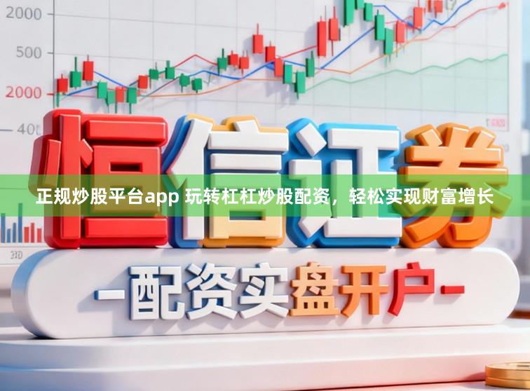正规炒股平台app 玩转杠杠炒股配资，轻松实现财富增长