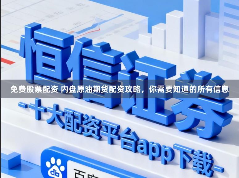 免费股票配资 内盘原油期货配资攻略，你需要知道的所有信息