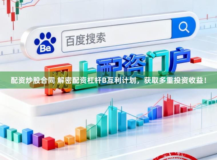 配资炒股合同 解密配资杠杆B互利计划，获取多重投资收益！
