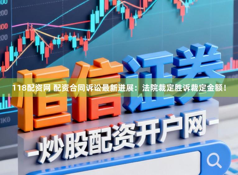 118配资网 配资合同诉讼最新进展：法院裁定胜诉裁定金额！