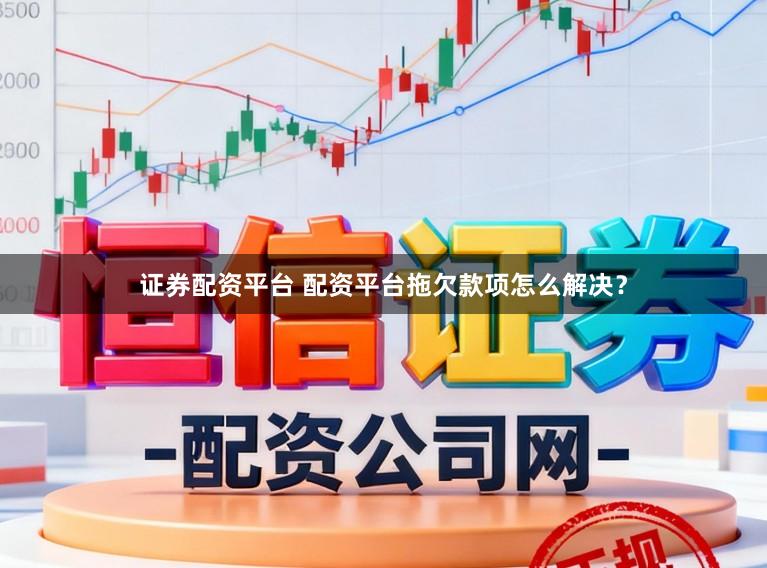 证券配资平台 配资平台拖欠款项怎么解决？