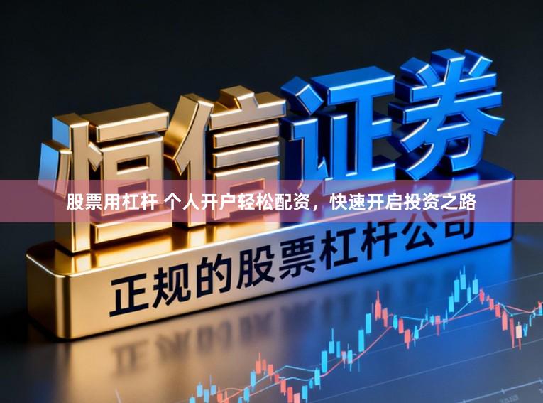 股票用杠杆 个人开户轻松配资，快速开启投资之路