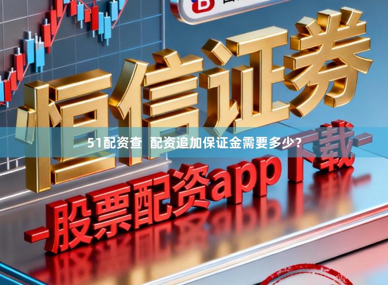 51配资查  配资追加保证金需要多少？