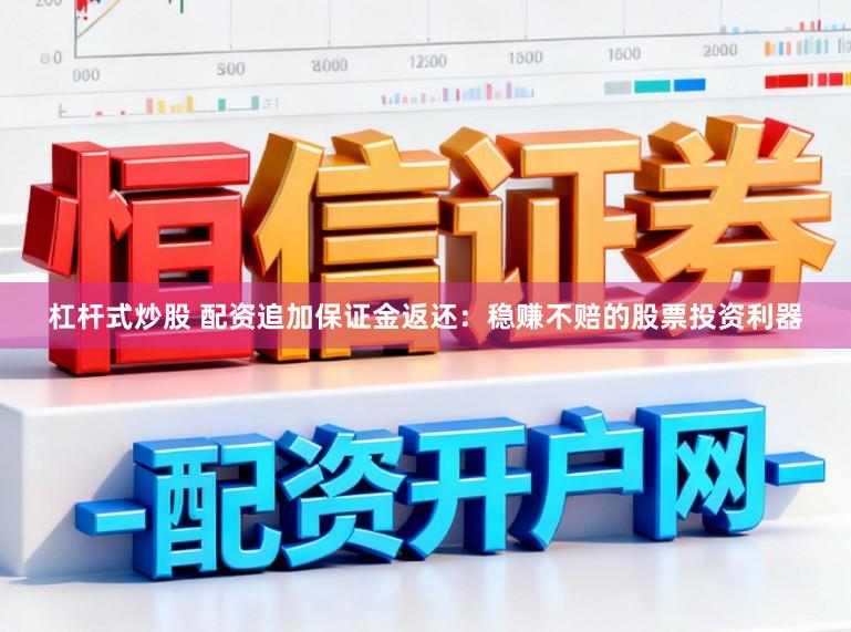 杠杆式炒股 配资追加保证金返还：稳赚不赔的股票投资利器