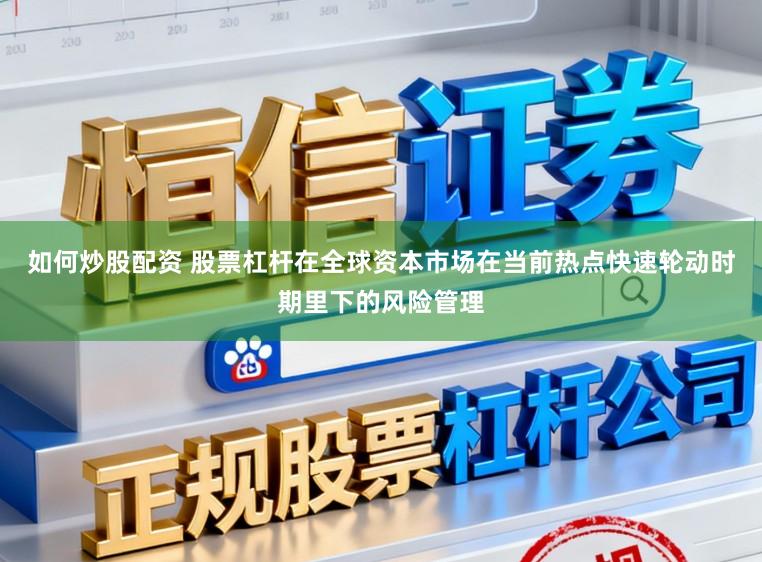 如何炒股配资 股票杠杆在全球资本市场在当前热点快速轮动时期里下的风险管理