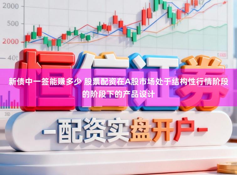 新债中一签能赚多少 股票配资在A股市场处于结构性行情阶段的阶段下的产品设计