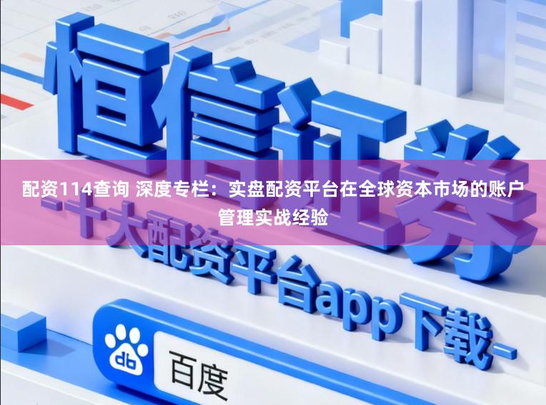 配资114查询 深度专栏：实盘配资平台在全球资本市场的账户管理实战经验