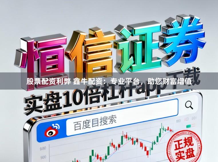 股票配资利弊 鑫牛配资：专业平台，助您财富增值