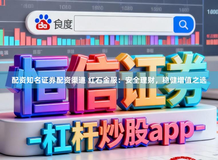 配资知名证券配资渠道 红石金服：安全理财，稳健增值之选